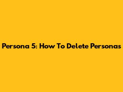 Persona 5: How To Delete Personas