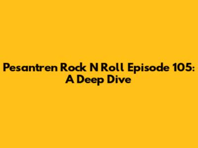 Pesantren Rock N Roll Episode 105: A Deep Dive