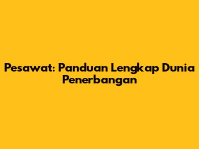 Pesawat: Panduan Lengkap Dunia Penerbangan