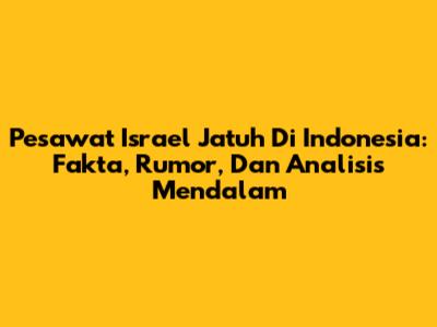 Pesawat Israel 'Jatuh' Di Indonesia: Fakta, Rumor, Dan Analisis Mendalam