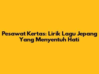 Pesawat Kertas: Lirik Lagu Jepang Yang Menyentuh Hati