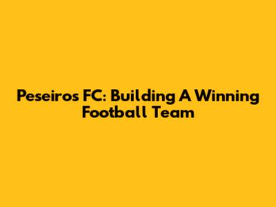Peseiro's FC: Building A Winning Football Team