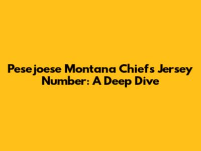 Pesejoese Montana Chiefs Jersey Number: A Deep Dive