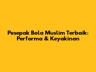 Pesepak Bola Muslim Terbaik: Performa & Keyakinan