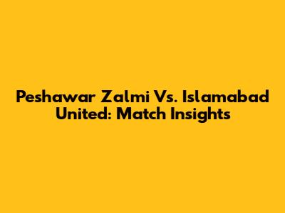 Peshawar Zalmi Vs. Islamabad United: Match Insights