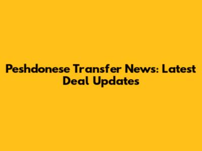 Peshdonese Transfer News: Latest Deal Updates