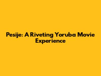 Pesije: A Riveting Yoruba Movie Experience