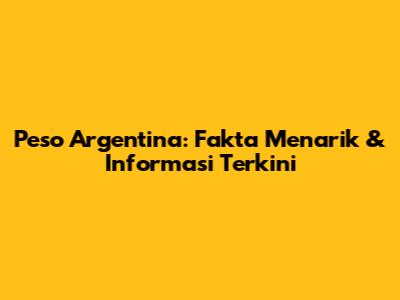 Peso Argentina: Fakta Menarik & Informasi Terkini