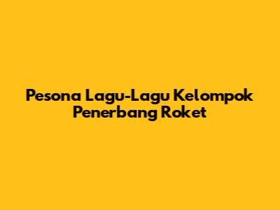 Pesona Lagu-Lagu Kelompok Penerbang Roket