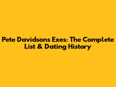 Pete Davidson's Exes: The Complete List & Dating History