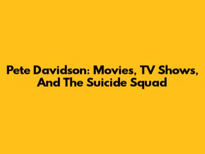 Pete Davidson: Movies, TV Shows, And The Suicide Squad