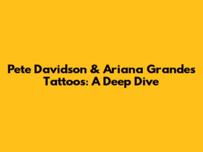 Pete Davidson & Ariana Grande's Tattoos: A Deep Dive