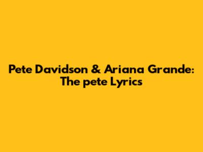Pete Davidson & Ariana Grande: The "pete" Lyrics