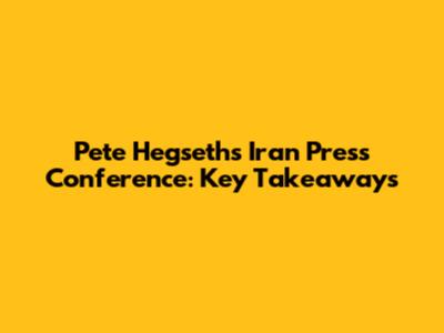 Pete Hegseth's Iran Press Conference: Key Takeaways