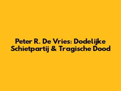 Peter R. De Vries: Dodelijke Schietpartij & Tragische Dood