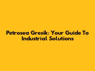 Petrosea Gresik: Your Guide To Industrial Solutions