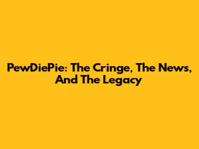 PewDiePie: The Cringe, The News, And The Legacy