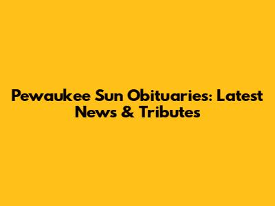 Pewaukee Sun Obituaries: Latest News & Tributes