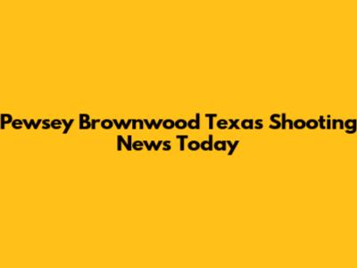 Pewsey Brownwood Texas Shooting News Today
