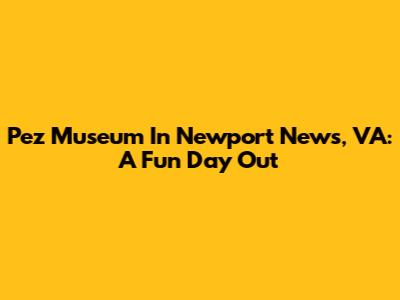 Pez Museum In Newport News, VA: A Fun Day Out