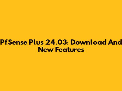 PfSense Plus 24.03: Download And New Features