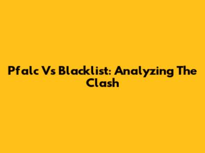 Pfalc Vs Blacklist: Analyzing The Clash