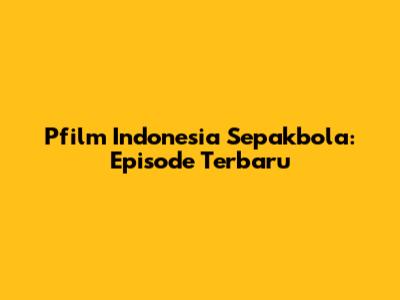 Pfilm Indonesia Sepakbola: Episode Terbaru