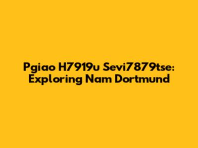 Pgiao H7919u Sevi7879tse: Exploring Nam Dortmund