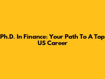 Ph.D. In Finance: Your Path To A Top US Career
