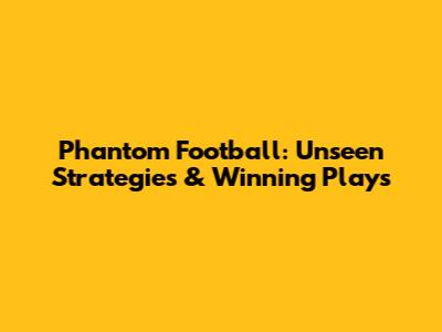 Phantom Football: Unseen Strategies & Winning Plays