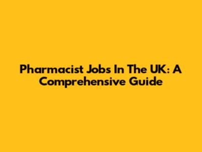 Pharmacist Jobs In The UK: A Comprehensive Guide