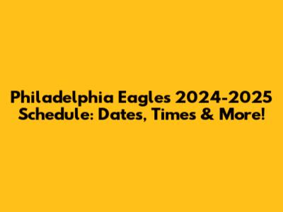 Philadelphia Eagles 2024-2025 Schedule: Dates, Times & More!