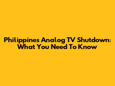 Philippines Analog TV Shutdown: What You Need To Know
