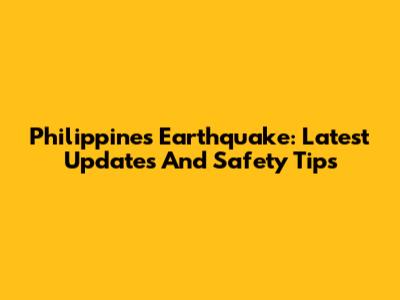 Philippines Earthquake: Latest Updates And Safety Tips