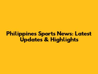 Philippines Sports News: Latest Updates & Highlights