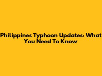 Philippines Typhoon Updates: What You Need To Know