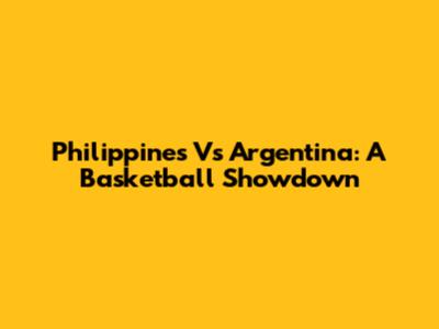 Philippines Vs Argentina: A Basketball Showdown