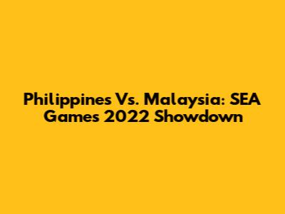 Philippines Vs. Malaysia: SEA Games 2022 Showdown