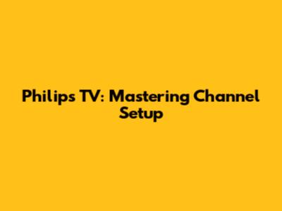 Philips TV: Mastering Channel Setup