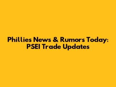Phillies News & Rumors Today: PSEI Trade Updates