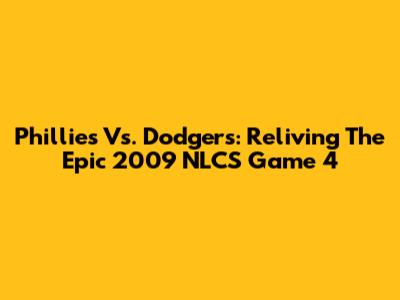Phillies Vs. Dodgers: Reliving The Epic 2009 NLCS Game 4