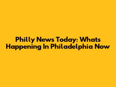 Philly News Today: What's Happening In Philadelphia Now