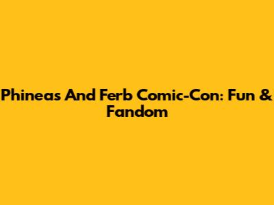 Phineas And Ferb Comic-Con: Fun & Fandom