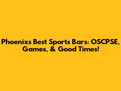 Phoenix's Best Sports Bars: OSCPSE, Games, & Good Times!