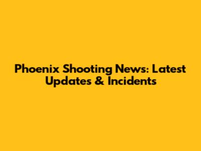 Phoenix Shooting News: Latest Updates & Incidents