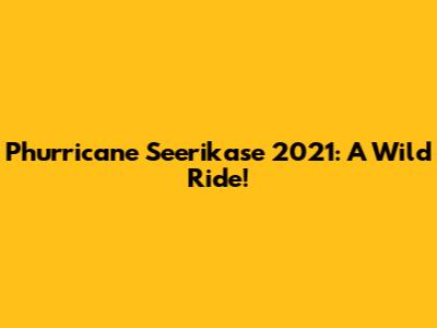 Phurricane Seerikase 2021: A Wild Ride!