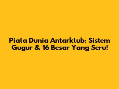 Piala Dunia Antarklub: Sistem Gugur & 16 Besar Yang Seru!