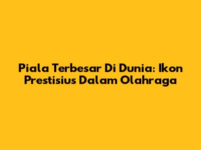 Piala Terbesar Di Dunia: Ikon Prestisius Dalam Olahraga