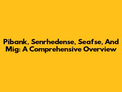 Pibank, Senrhedense, Seafse, And Mig: A Comprehensive Overview