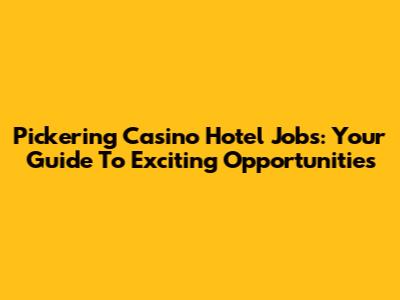 Pickering Casino Hotel Jobs: Your Guide To Exciting Opportunities